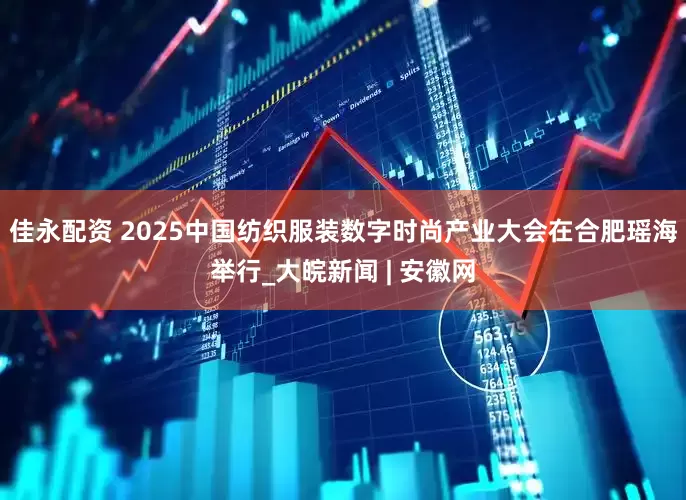佳永配资 2025中国纺织服装数字时尚产业大会在合肥瑶海举行_大皖新闻 | 安徽网