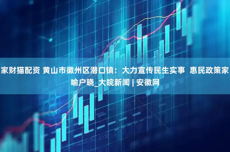 家财猫配资 黄山市徽州区潜口镇：大力宣传民生实事  惠民政策家喻户晓_大皖新闻 | 安徽网