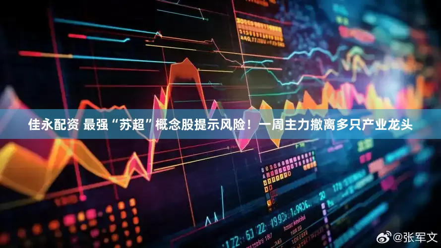 佳永配资 最强“苏超”概念股提示风险！一周主力撤离多只产业龙头