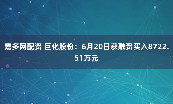 嘉多网配资 巨化股份：6月20日获融资买入8722.51万元