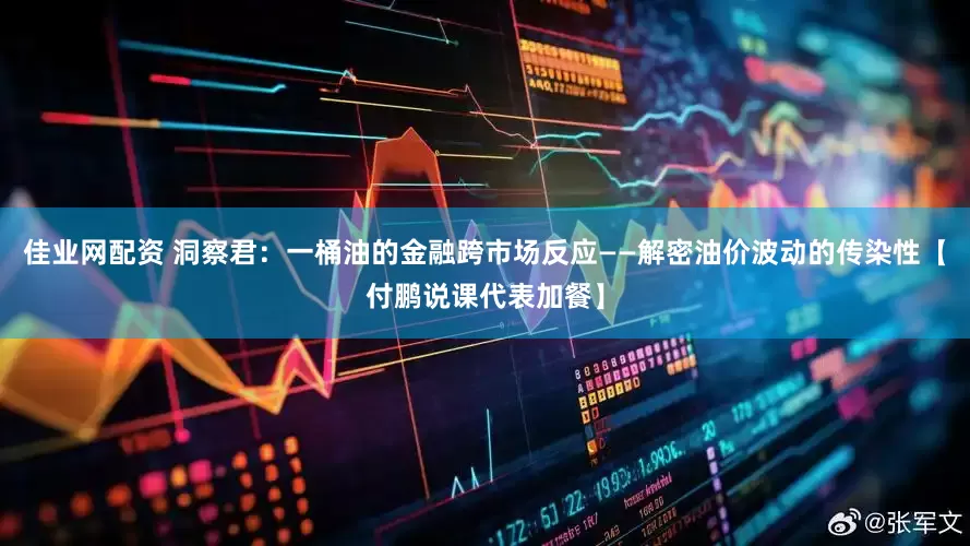 佳业网配资 洞察君：一桶油的金融跨市场反应——解密油价波动的传染性【付鹏说课代表加餐】