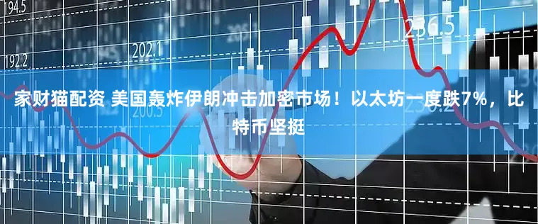 家财猫配资 美国轰炸伊朗冲击加密市场！以太坊一度跌7%，比特币坚挺