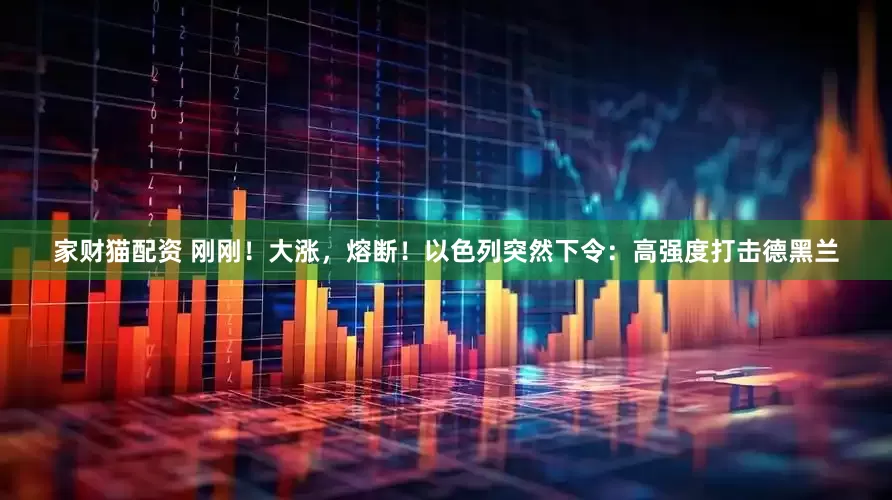 家财猫配资 刚刚！大涨，熔断！以色列突然下令：高强度打击德黑兰