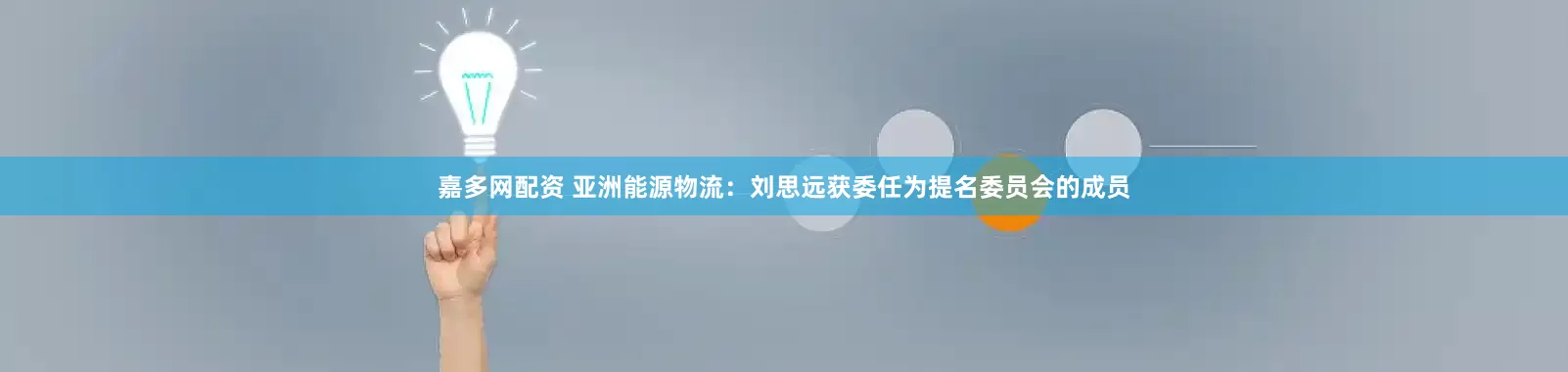 嘉多网配资 亚洲能源物流：刘思远获委任为提名委员会的成员