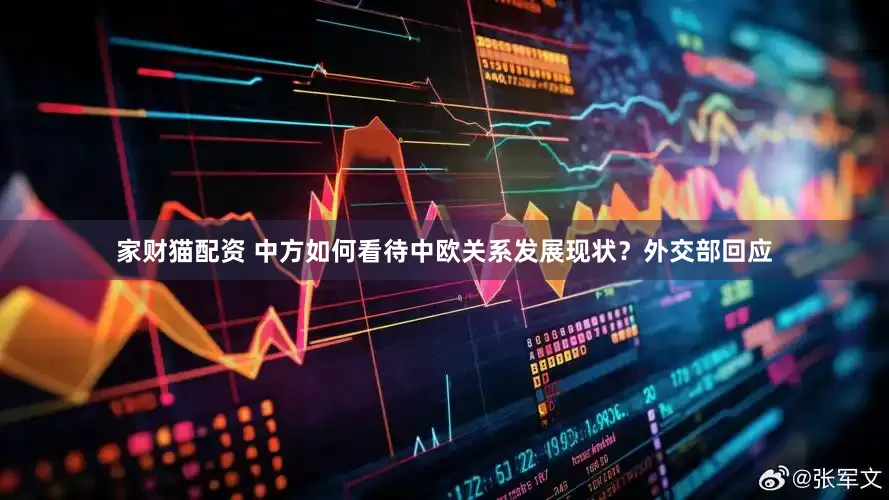 家财猫配资 中方如何看待中欧关系发展现状？外交部回应