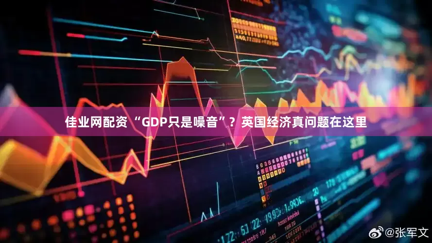 佳业网配资 “GDP只是噪音”？英国经济真问题在这里