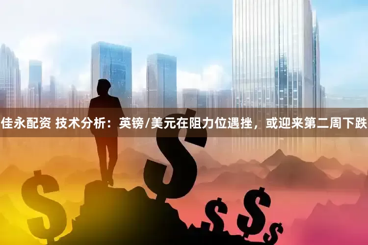佳永配资 技术分析：英镑/美元在阻力位遇挫，或迎来第二周下跌