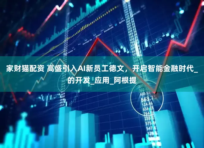 家财猫配资 高盛引入AI新员工德文，开启智能金融时代_的开发_应用_阿根提