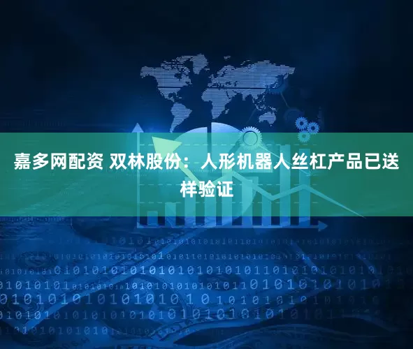 嘉多网配资 双林股份：人形机器人丝杠产品已送样验证