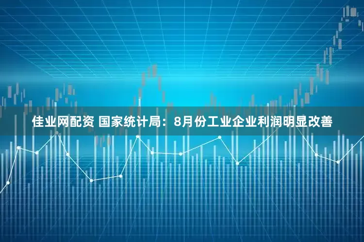 佳业网配资 国家统计局：8月份工业企业利润明显改善