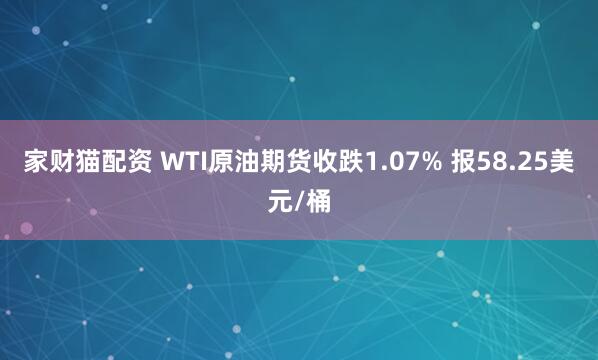 家财猫配资 WTI原油期货收跌1.07% 报58.25美元/桶