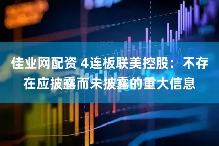 佳业网配资 4连板联美控股：不存在应披露而未披露的重大信息