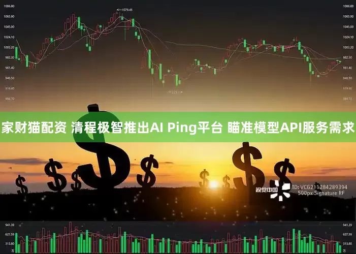 家财猫配资 清程极智推出AI Ping平台 瞄准模型API服务需求